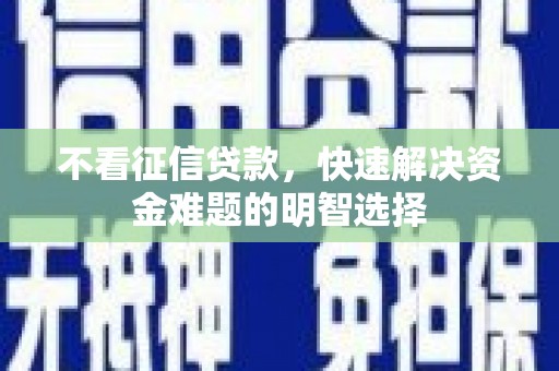 成华不看征信贷款，快速解决资金难题的明智选择