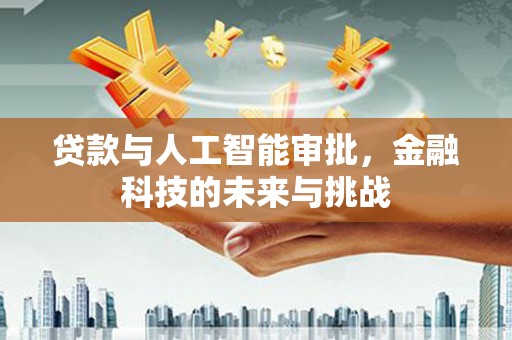 成华贷款与人工智能审批，金融科技的未来与挑战