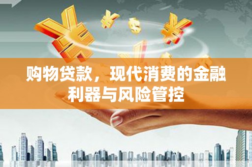 成华购物贷款，现代消费的金融利器与风险管控