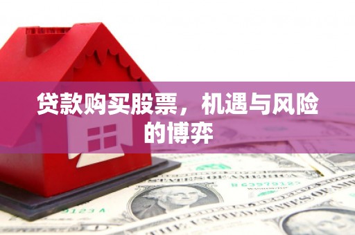 成华贷款购买股票，机遇与风险的博弈