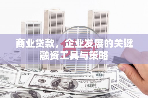 成华商业贷款，企业发展的关键融资工具与策略