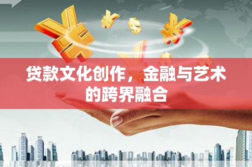 成华贷款文化创作，金融与艺术的跨界融合