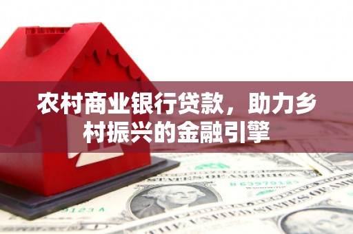 成华农村商业银行贷款，助力乡村振兴的金融引擎