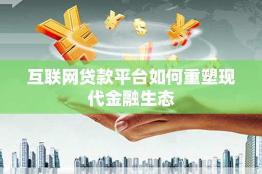 成华互联网贷款平台如何重塑现代金融生态