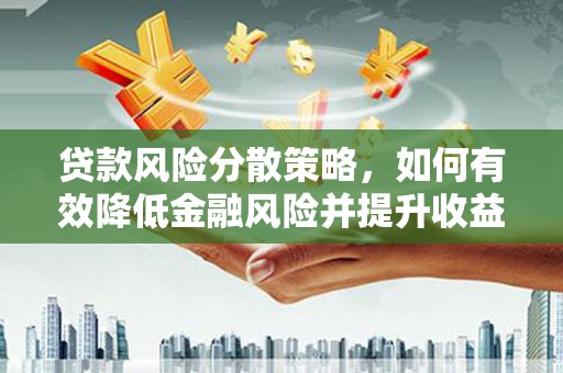成华贷款风险分散策略，如何有效降低金融风险并提升收益