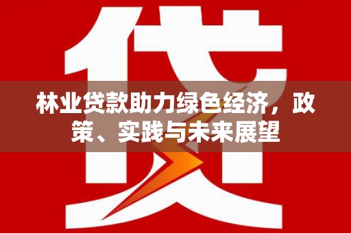成华林业贷款助力绿色经济，政策、实践与未来展望