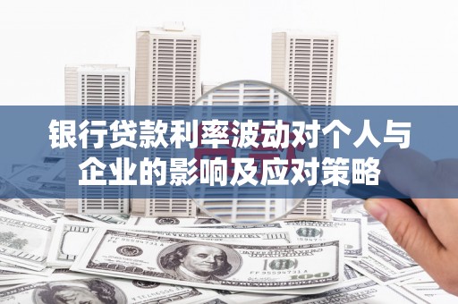 成华银行贷款利率波动对个人与企业的影响及应对策略