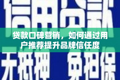 成华贷款口碑营销，如何通过用户推荐提升品牌信任度