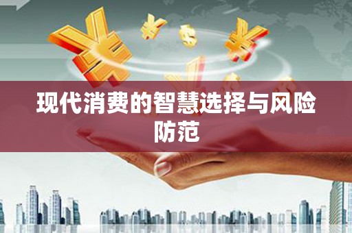 成华现代消费的智慧选择与风险防范