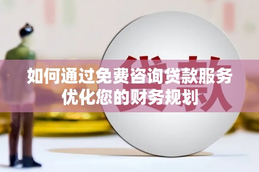 成华如何通过免费咨询贷款服务优化您的财务规划