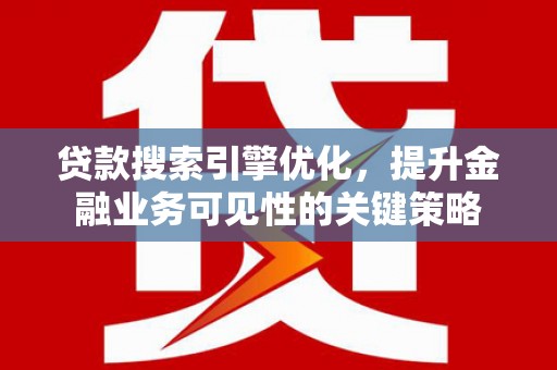 成华贷款搜索引擎优化，提升金融业务可见性的关键策略