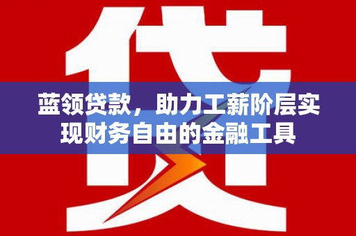 成华蓝领贷款，助力工薪阶层实现财务自由的金融工具