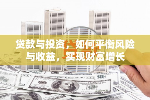 成华贷款与投资，如何平衡风险与收益，实现财富增长