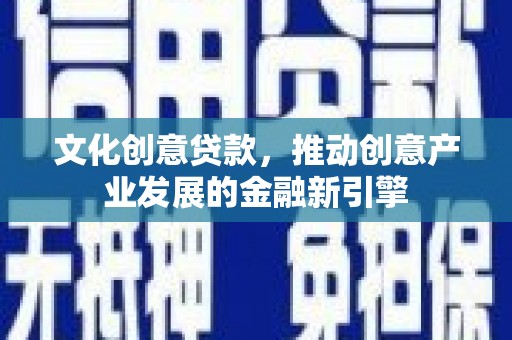 成华文化创意贷款，推动创意产业发展的金融新引擎
