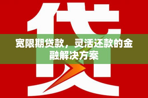成华宽限期贷款，灵活还款的金融解决方案