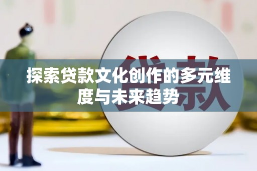 成华探索贷款文化创作的多元维度与未来趋势