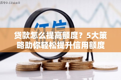 成华贷款怎么提高额度？5大策略助你轻松提升信用额度