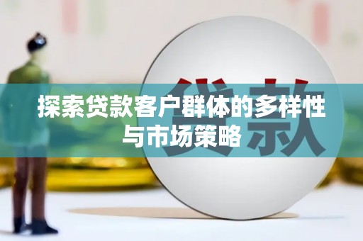 成华探索贷款客户群体的多样性与市场策略