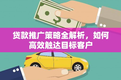成华贷款推广策略全解析，如何高效触达目标客户