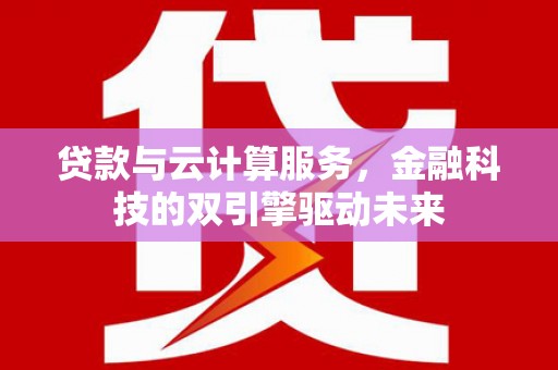 成华贷款与云计算服务，金融科技的双引擎驱动未来