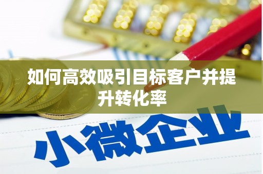 成华如何高效吸引目标客户并提升转化率