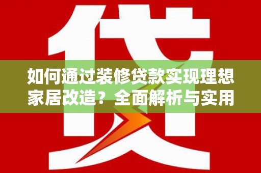 成华如何通过装修贷款实现理想家居改造？全面解析与实用指南