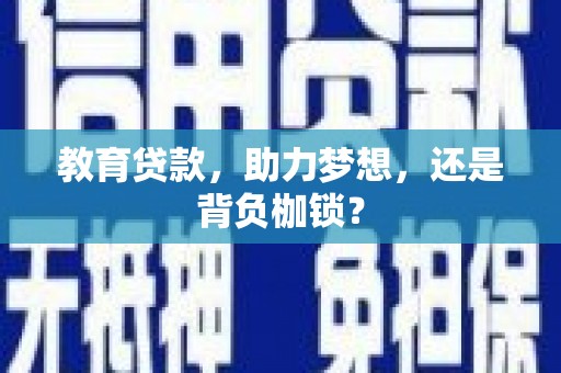 成华教育贷款，助力梦想，还是背负枷锁？