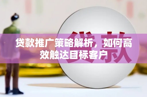 成华贷款推广策略解析，如何高效触达目标客户