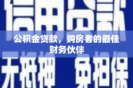 成华公积金贷款，购房者的最佳财务伙伴