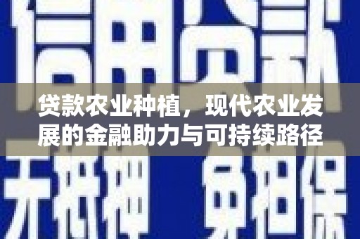 成华贷款农业种植，现代农业发展的金融助力与可持续路径
