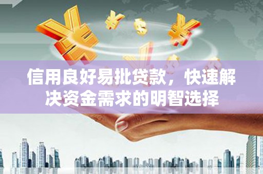 成华信用良好易批贷款，快速解决资金需求的明智选择