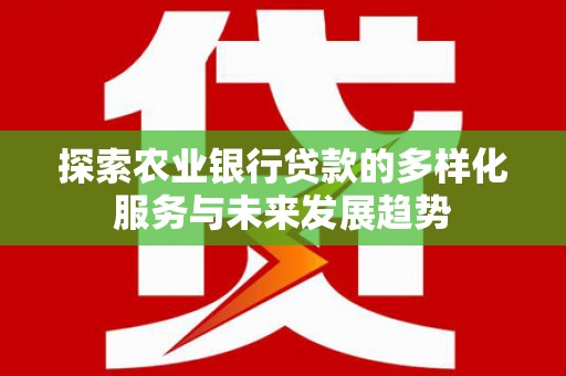 成华探索农业银行贷款的多样化服务与未来发展趋势