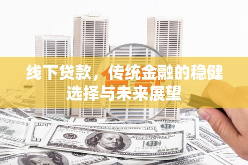 成华线下贷款，传统金融的稳健选择与未来展望