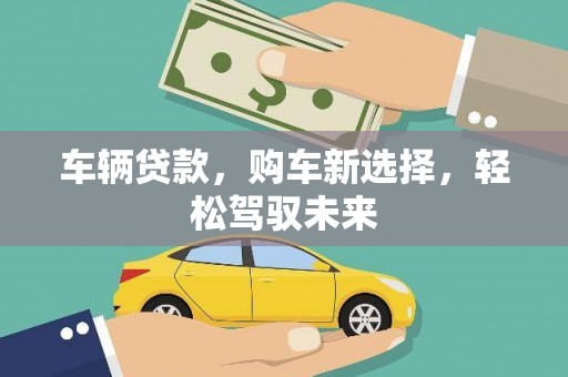 成华车辆贷款，购车新选择，轻松驾驭未来