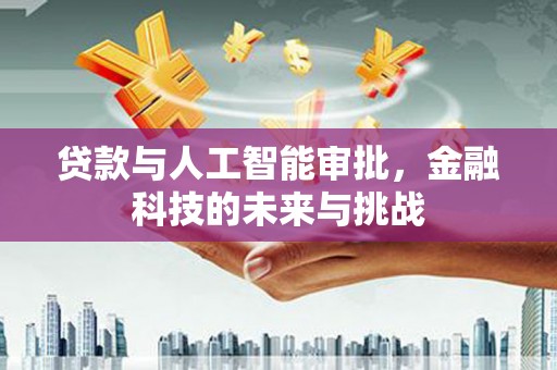 成华贷款与人工智能审批，金融科技的未来与挑战