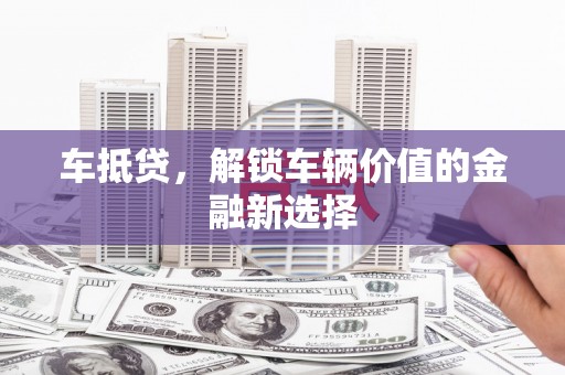 成华车抵贷，解锁车辆价值的金融新选择