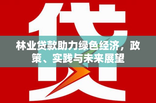 成华林业贷款助力绿色经济，政策、实践与未来展望