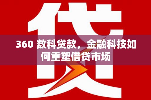 成华360 数科贷款，金融科技如何重塑借贷市场