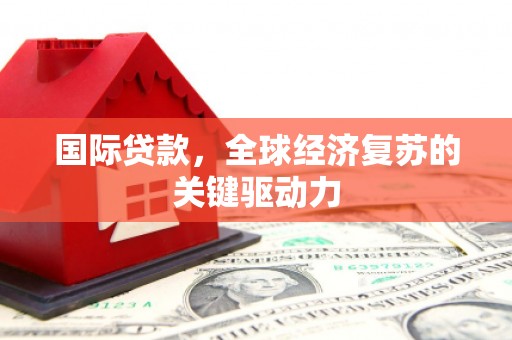 成华国际贷款，全球经济复苏的关键驱动力
