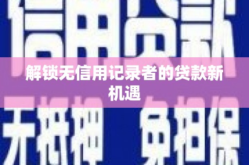 成华解锁无信用记录者的贷款新机遇