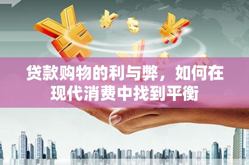 成华贷款购物的利与弊，如何在现代消费中找到平衡