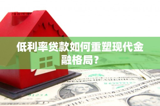 成华低利率贷款如何重塑现代金融格局？