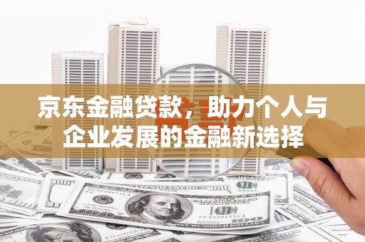 成华京东金融贷款，助力个人与企业发展的金融新选择