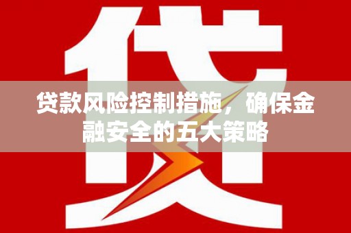 成华贷款风险控制措施，确保金融安全的五大策略