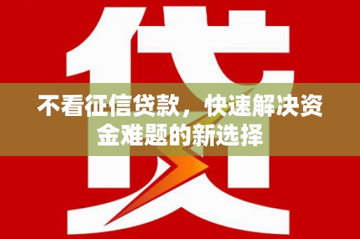 成华不看征信贷款，快速解决资金难题的新选择