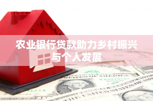 成华农业银行贷款助力乡村振兴与个人发展