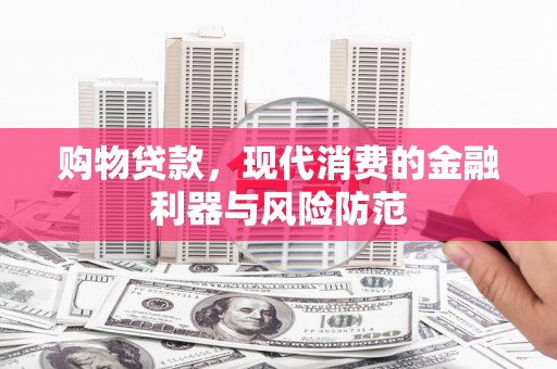 成华购物贷款，现代消费的金融利器与风险防范