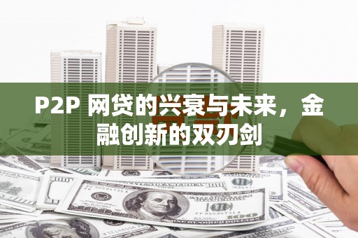 成华P2P 网贷的兴衰与未来，金融创新的双刃剑