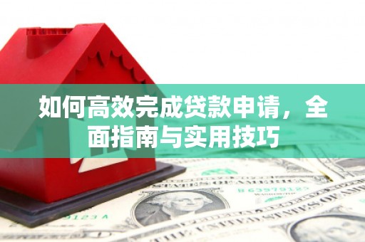 成华如何高效完成贷款申请，全面指南与实用技巧
