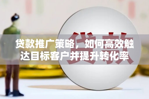 成华贷款推广策略，如何高效触达目标客户并提升转化率